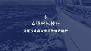 幸運飛艇技巧｜冠軍投注與大小單雙玩法解析